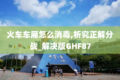 火车车厢怎么消毒,析究正解分战_解决版GHF87