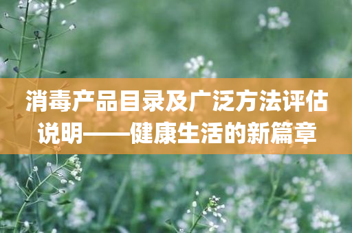 消毒产品目录及广泛方法评估说明——健康生活的新篇章