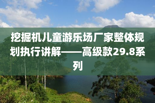 挖掘机儿童游乐场厂家整体规划执行讲解——高级款29.8系列