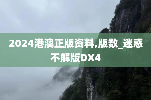 2024港澳正版资料,版数_迷惑不解版DX4