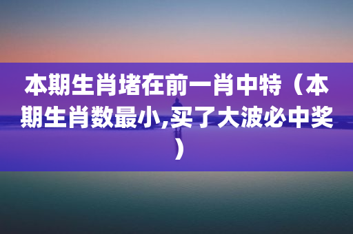 本期生肖堵在前一肖中特（本期生肖数最小,买了大波必中奖）