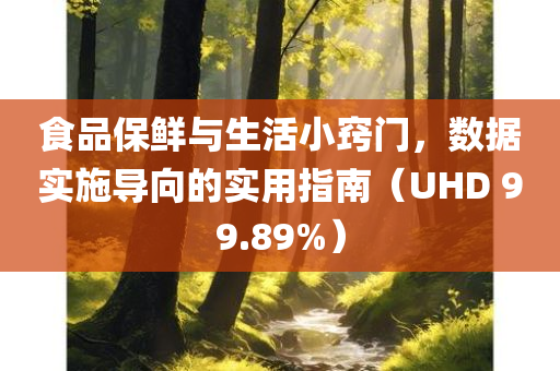 食品保鲜与生活小窍门，数据实施导向的实用指南（UHD 99.89%）