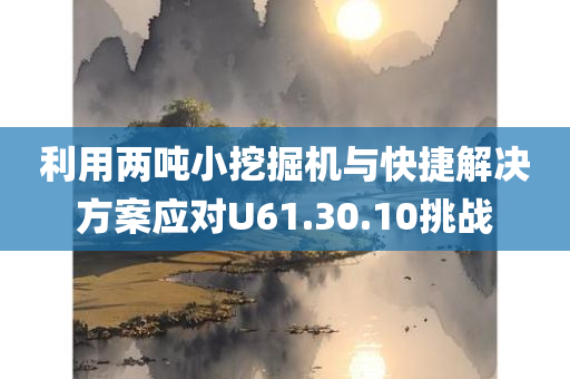 利用两吨小挖掘机与快捷解决方案应对U61.30.10挑战