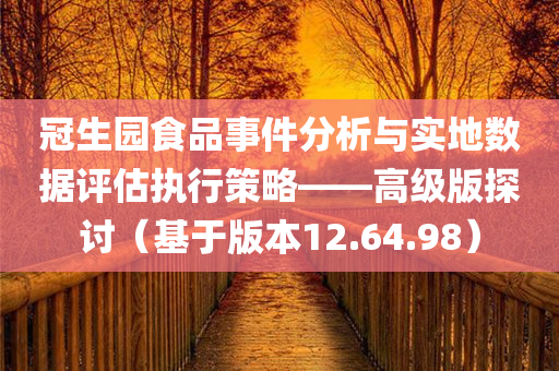 冠生园食品事件分析与实地数据评估执行策略——高级版探讨（基于版本12.64.98）