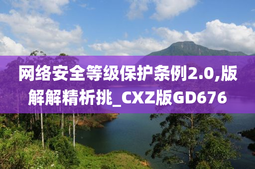 网络安全等级保护条例2.0,版解解精析挑_CXZ版GD676