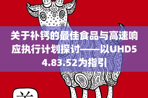 关于补钙的最佳食品与高速响应执行计划探讨——以UHD54.83.52为指引