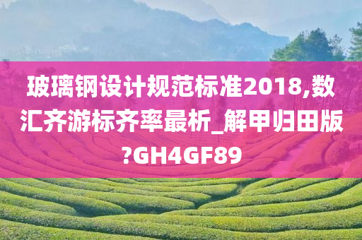 玻璃钢设计规范标准2018,数汇齐游标齐率最析_解甲归田版?GH4GF89