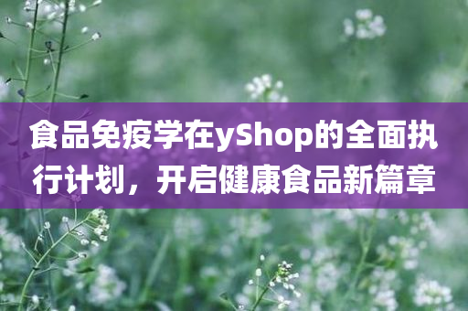 食品免疫学在yShop的全面执行计划，开启健康食品新篇章