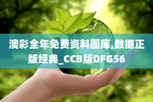 澳彩全年免费资料图库,数据正版经典_CCB版DFG56