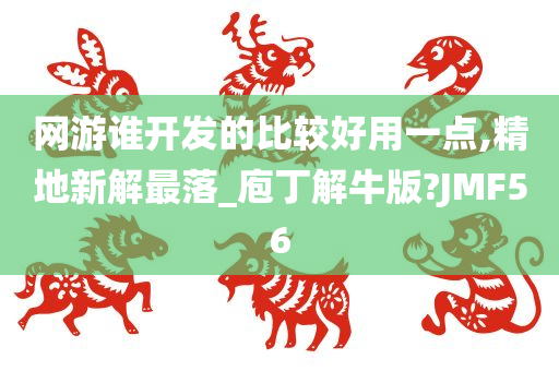 网游谁开发的比较好用一点,精地新解最落_庖丁解牛版?JMF56