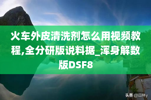 火车外皮清洗剂怎么用视频教程,全分研版说料据_浑身解数版DSF8