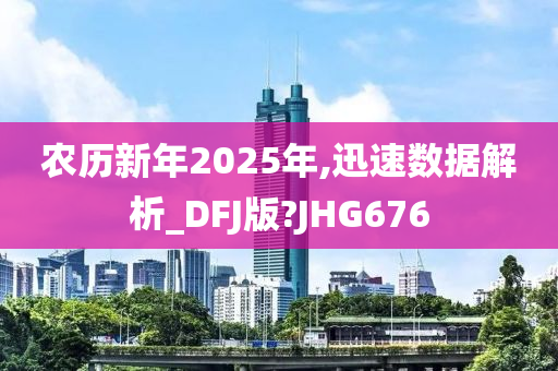 农历新年2025年,迅速数据解析_DFJ版?JHG676