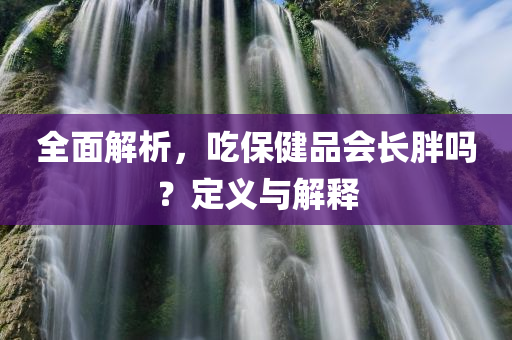 全面解析，吃保健品会长胖吗？定义与解释