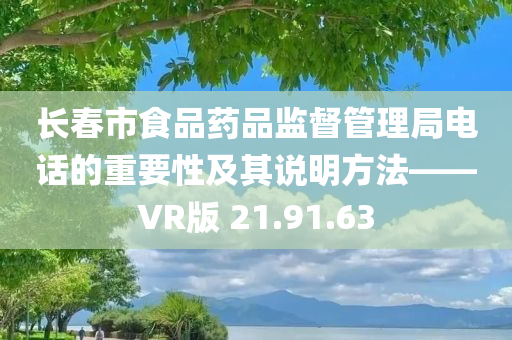 长春市食品药品监督管理局电话的重要性及其说明方法——VR版 21.91.63