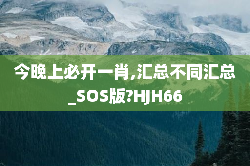 今晚上必开一肖,汇总不同汇总_SOS版?HJH66