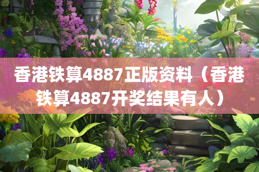 香港铁算4887正版资料（香港铁算4887开奖结果有人）