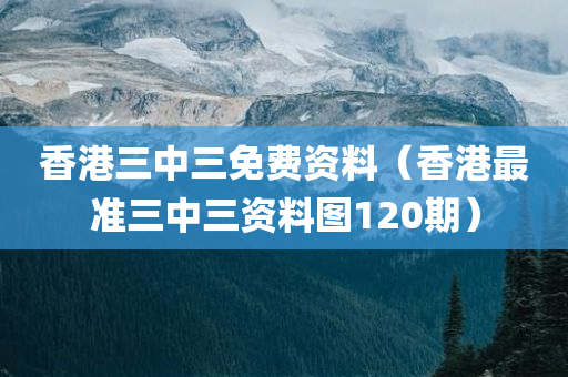 香港三中三免费资料（香港最准三中三资料图120期）