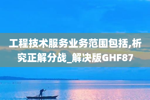 工程技术服务业务范围包括,析究正解分战_解决版GHF87