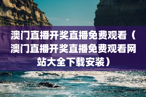 澳门直播开奖直播免费观看（澳门直播开奖直播免费观看网站大全下载安装）