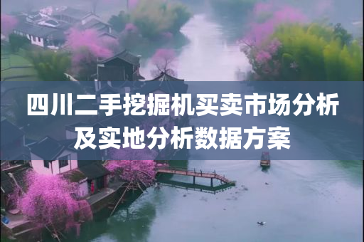 四川二手挖掘机买卖市场分析及实地分析数据方案