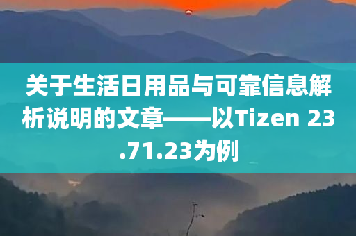 关于生活日用品与可靠信息解析说明的文章——以Tizen 23.71.23为例