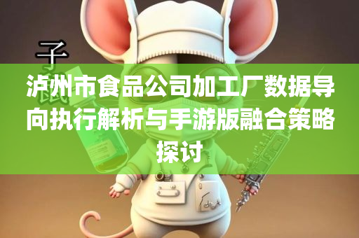 泸州市食品公司加工厂数据导向执行解析与手游版融合策略探讨