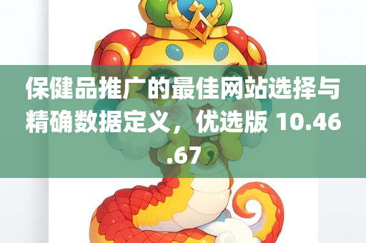 保健品推广的最佳网站选择与精确数据定义，优选版 10.46.67