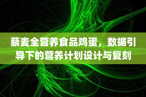 藜麦全营养食品鸡蛋，数据引导下的营养计划设计与复刻