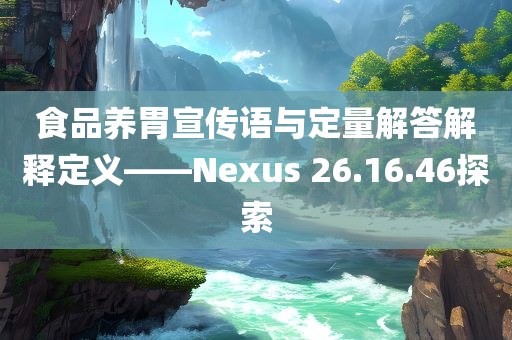 食品养胃宣传语与定量解答解释定义——Nexus 26.16.46探索