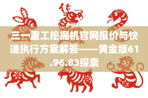 三一重工挖掘机官网报价与快速执行方案解答——黄金版61.96.83探索