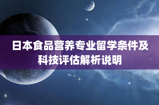 日本食品营养专业留学条件及科技评估解析说明