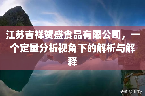 江苏吉祥贺盛食品有限公司，一个定量分析视角下的解析与解释