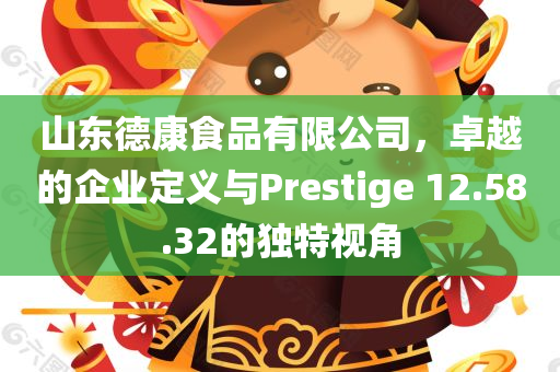 山东德康食品有限公司，卓越的企业定义与Prestige 12.58.32的独特视角