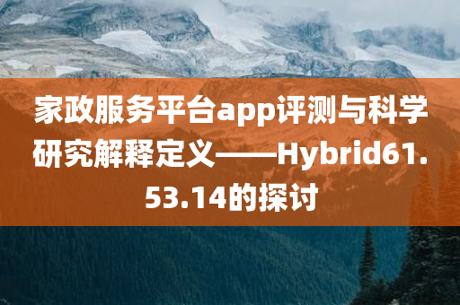 家政服务平台app评测与科学研究解释定义——Hybrid61.53.14的探讨