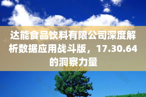 达能食品饮料有限公司深度解析数据应用战斗版，17.30.64的洞察力量