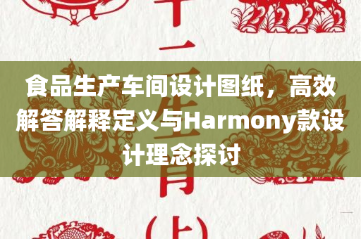 食品生产车间设计图纸，高效解答解释定义与Harmony款设计理念探讨