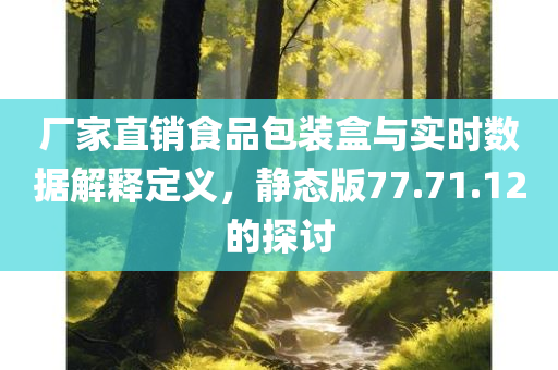 厂家直销食品包装盒与实时数据解释定义，静态版77.71.12的探讨