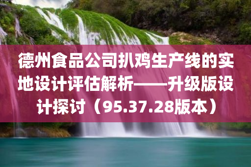 德州食品公司扒鸡生产线的实地设计评估解析——升级版设计探讨（95.37.28版本）