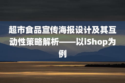 超市食品宣传海报设计及其互动性策略解析——以iShop为例