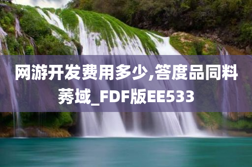 网游开发费用多少,答度品同料莠域_FDF版EE533