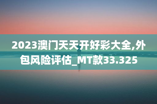 2023澳门天天开好彩大全,外包风险评估_MT款33.325