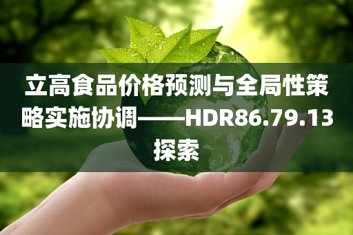 立高食品价格预测与全局性策略实施协调——HDR86.79.13探索