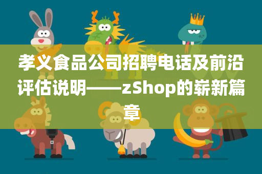 孝义食品公司招聘电话及前沿评估说明——zShop的崭新篇章