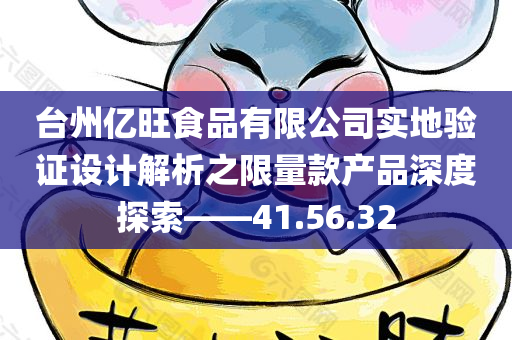 台州亿旺食品有限公司实地验证设计解析之限量款产品深度探索——41.56.32