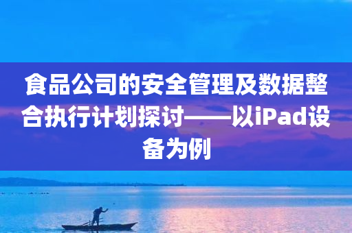 食品公司的安全管理及数据整合执行计划探讨——以iPad设备为例