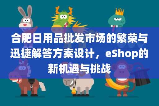 合肥日用品批发市场的繁荣与迅捷解答方案设计，eShop的新机遇与挑战