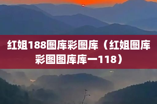 红姐188图库彩图库（红姐图库彩图图库库一118）