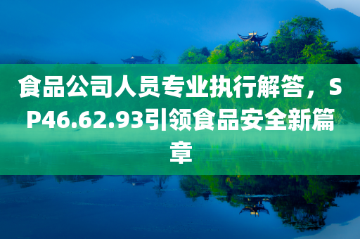 食品公司人员专业执行解答，SP46.62.93引领食品安全新篇章