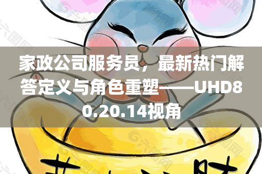 家政公司服务员，最新热门解答定义与角色重塑——UHD80.20.14视角