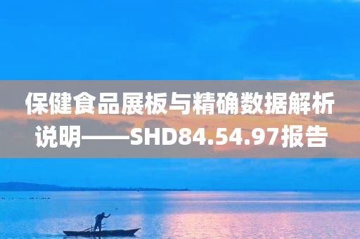 保健食品展板与精确数据解析说明——SHD84.54.97报告